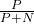 \frac{P}{P + N}